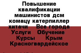 Повышение квалификации машинистов дсм комацу,катерпиллер,хитачи. - Все города Услуги » Обучение. Курсы   . Крым,Красногвардейское